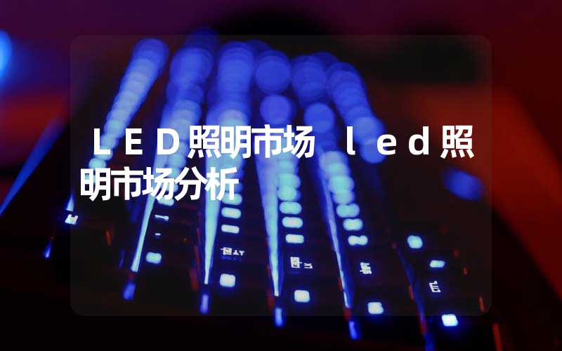 LED照明市场 led照明市场分析